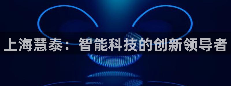 恒行3乃5O6917：上海慧泰：智能科技的创新领导者
