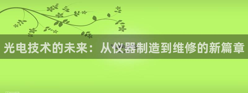 恒行开户娱乐6ll5l特惠：光电技术的未来：从仪器制造到维修