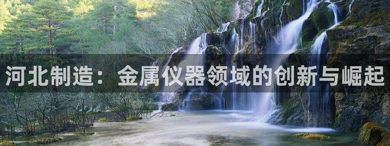 恒行娱乐吕74OOO5：河北制造：金属仪器领域的创新与崛起