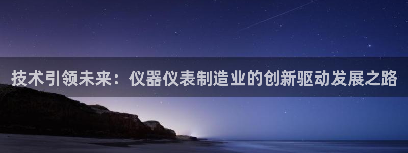 恒行娱乐度74ooo5聘霖：技术引领未来：仪器仪表制造业的创