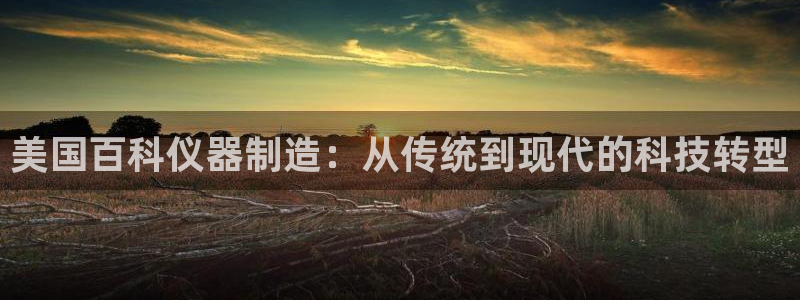 恒行2王74OOO5：美国百科仪器制造：从传统到现代的科技转