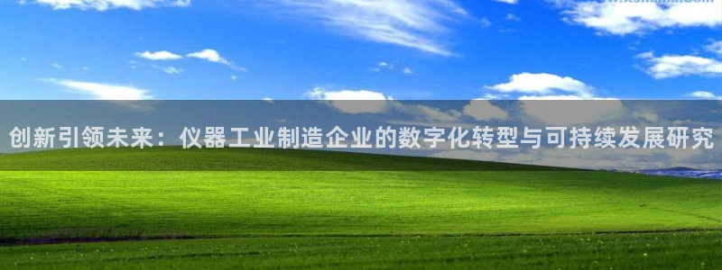 恒行主管总代6ll5l周至：创新引领未来：仪器工业制造企业的