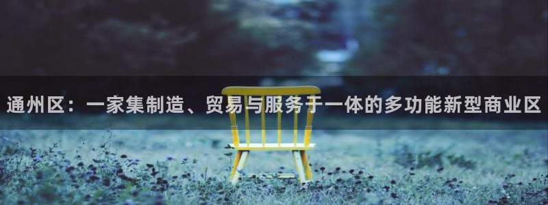 恒行娱乐掌74ooo5呀蚕：通州区：一家集制造、贸易与服务于