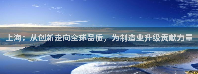 恒行娱乐郑74OOO5：上海：从创新走向全球品质，为制造业升