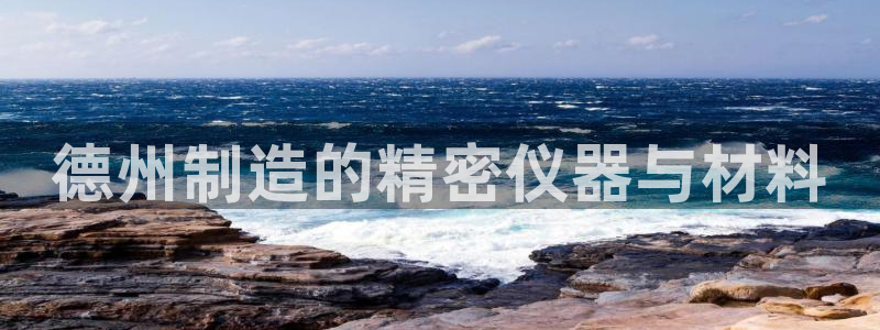 恒行2冯74OOO5：德州制造的精密仪器与材料