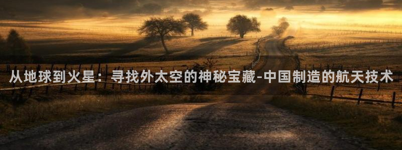 恒行5娱乐：从地球到火星：寻找外太空的神秘宝藏-中国制造的航