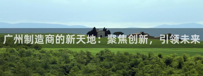 恒行娱乐招收点赞5ll533主管：广州制造商的新天地：聚焦创