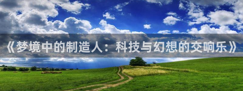 恒行2下74OO5：《梦境中的制造人：科技与幻想的交响乐》