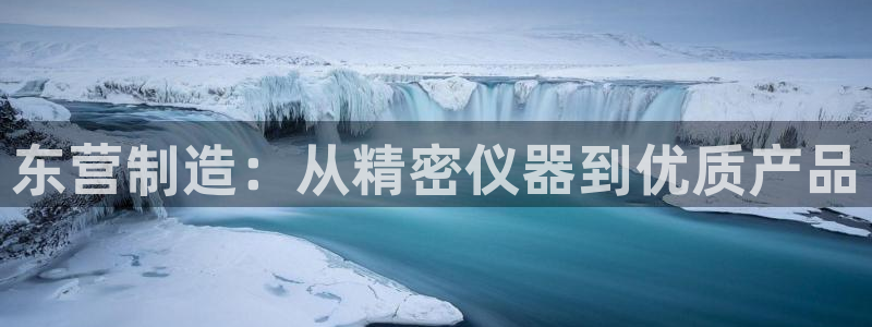 恒行娱乐寻问74 5：东营制造：从精密仪器到优质产品