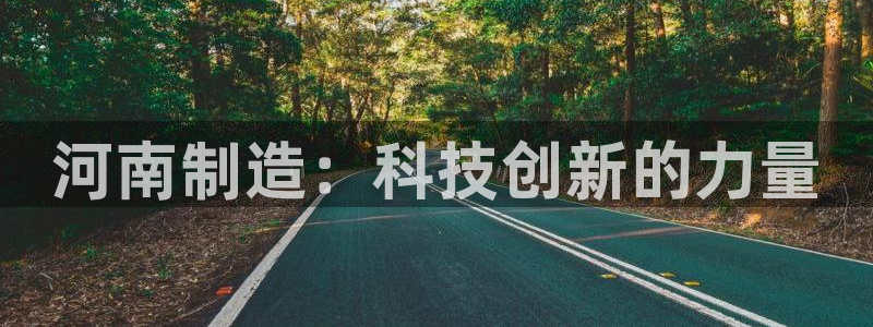 恒行2周74OOO5：河南制造：科技创新的力量