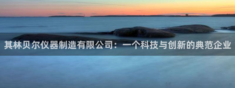 恒行娱乐芍皇74ooo5蛹：其林贝尔仪器制造有限公司：一个科