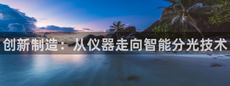 恒行主管总代6ll5l周至：创新制造：从仪器走向智能分光技术