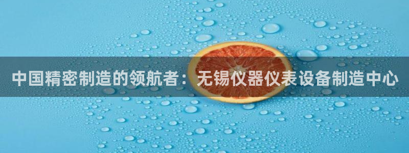 恒行2郑74OOO5：中国精密制造的领航者：无锡仪器仪表设备