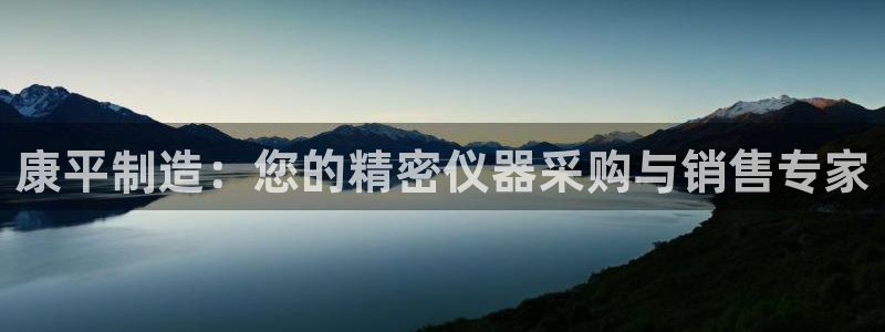 恒行开户全2O5o5O：康平制造：您的精密仪器采购与销售专家