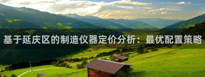 恒行娱乐老板推荐5ll533主管：基于延庆区的制造仪器定价分