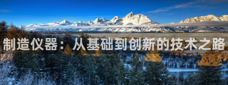 恒行娱乐度74ooo5聘霖：制造仪器：从基础到创新的技术之路