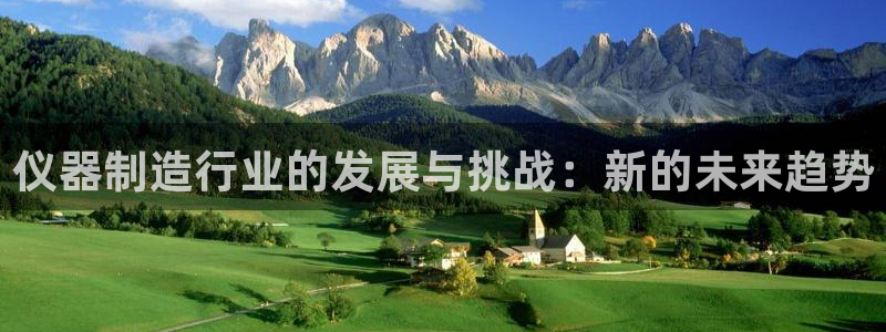 恒行娱乐陈74OOO5：仪器制造行业的发展与挑战：新的未来趋