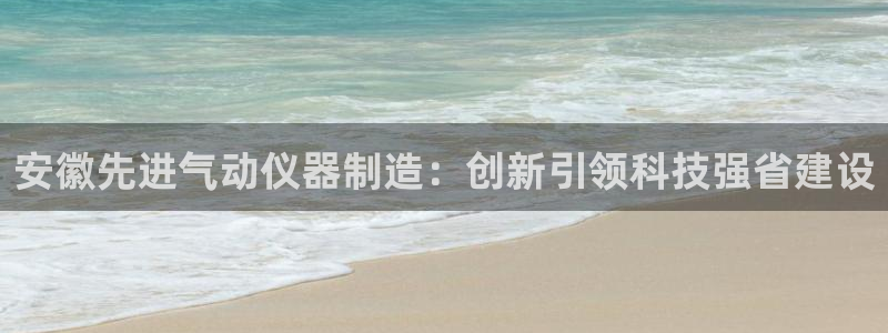 恒行娱乐度74ooo5聘霖：安徽先进气动仪器制造：创新引领科