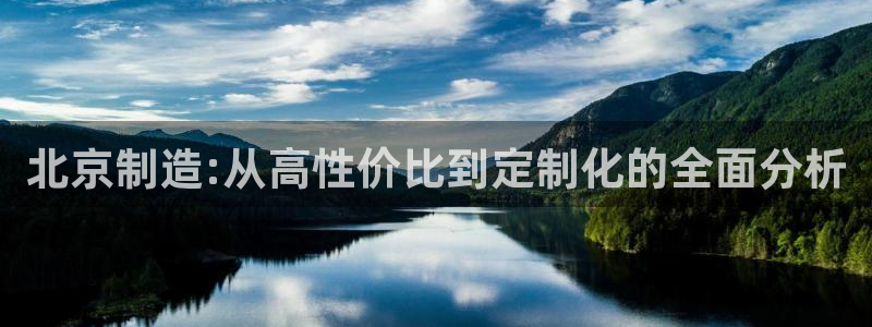 恒行2下74OOO5：北京制造:从高性价比到定制化的全面分析