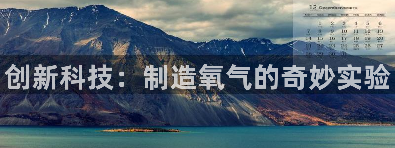 恒行主管6ll5l指定：创新科技：制造氧气的奇妙实验