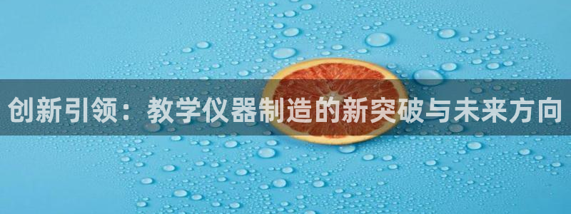 恒行娱乐5ll533主管优雅：创新引领：教学仪器制造的新突破